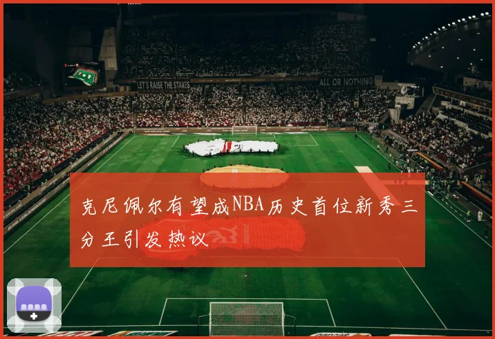 克尼佩尔有望成NBA历史首位新秀三分王引发热议