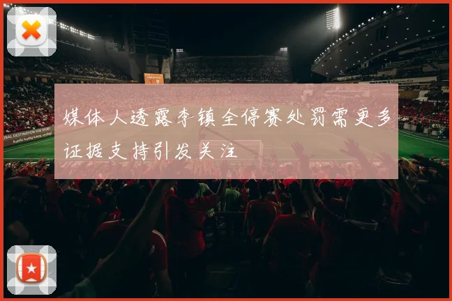 媒体人透露李镇全停赛处罚需更多证据支持引发关注