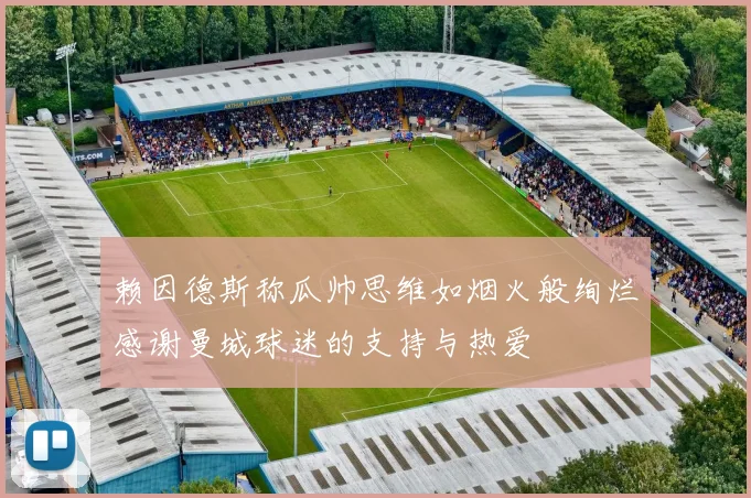 赖因德斯称瓜帅思维如烟火般绚烂感谢曼城球迷的支持与热爱