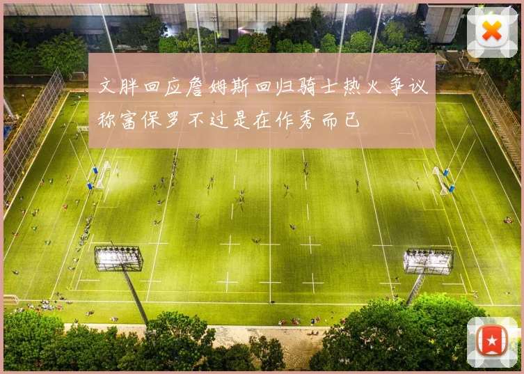 文胖回应詹姆斯回归骑士热火争议称富保罗不过是在作秀而已