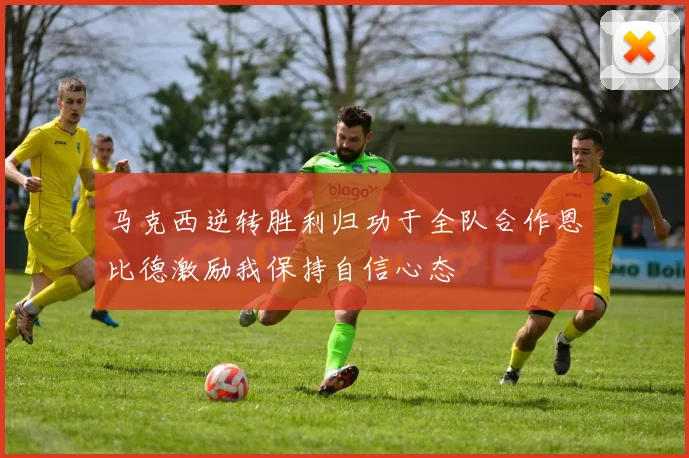 马克西逆转胜利归功于全队合作恩比德激励我保持自信心态