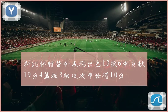 科比怀特替补表现出色13投6中贡献19分4篮板3助攻次节独得10分