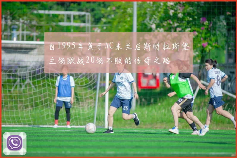 自1995年负于AC米兰后斯特拉斯堡主场欧战20场不败的传奇之路