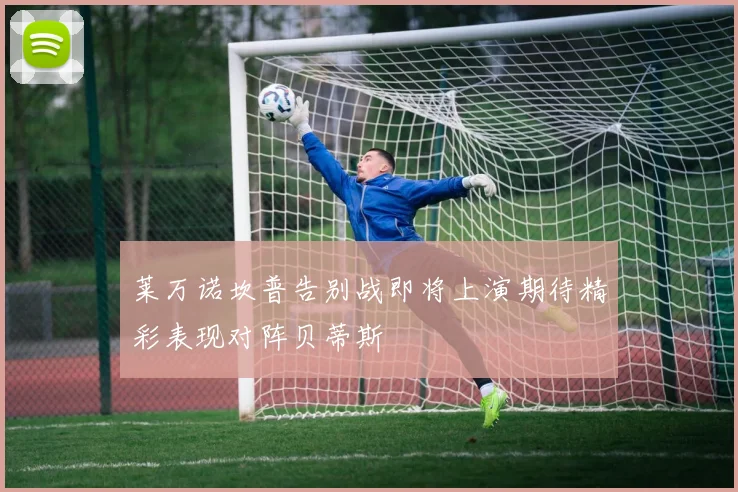 莱万诺坎普告别战即将上演期待精彩表现对阵贝蒂斯