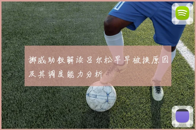挪威助教解读吕尔松早早被换原因及其调度能力分析