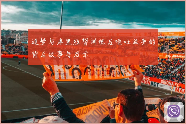 追梦与库里短暂训练后呕吐放弃的背后故事与启示