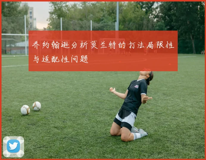 乔约翰逊分析莫兰特的打法局限性与适配性问题