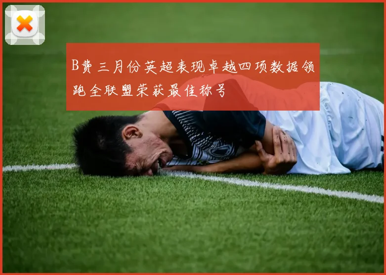 B费三月份英超表现卓越四项数据领跑全联盟荣获最佳称号