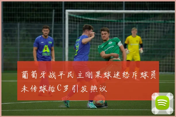 葡萄牙战平民主刚果球迷怒斥球员未传球给C罗引发热议